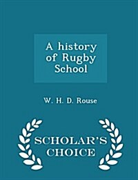 A History of Rugby School - Scholars Choice Edition (Paperback)
