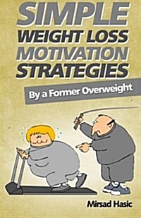 Simple Weight Loss Motivation Strategies: The Best Quick and Easy Ways Get Rid of Your Extra Pounds, Increase Your Motivation and Stay Healthy! (Paperback)