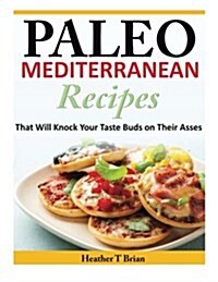 Paleo Mediterranean Recipes: That Will Knock Your Taste Buds on Their Asses (Paperback)