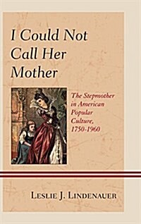 I Could Not Call Her Mother: The Stepmother in American Popular Culture, 1750-1960 (Paperback)