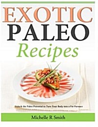Exotic Paleo Recipes: Unlock the Paleo Potential to Turn Your Body Into a Fat Furnace (Paperback)