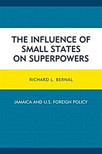 The Influence of Small States on Superpowers: Jamaica and U.S. Foreign Policy (Hardcover)