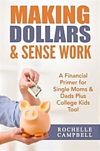 Making Dollars & Sense Work: A Financial Primer for Single Moms & Dads Plus College Kids Too! (Paperback)