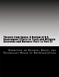 Threats from Space: A Review of U.S. Government Efforts to Track and Mitigate Asteroids and Meteors (Part I & Part II) (Paperback)