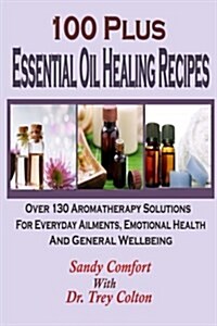 100 Plus Essential Oil Healing Recipes: Over 130 Aromatherapy Solutions for Ever (Paperback)