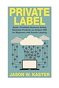 Private Label: 7 Steps to Earning 1k to 5k Per Month Selling Exclusive Products on Amazon Fba for Beginners with Private Labeling (Paperback)