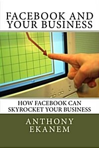 Facebook and Your Business: How Facebook Can Skyrocket Your Business (Paperback)