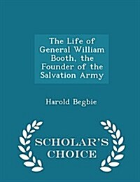 The Life of General William Booth, the Founder of the Salvation Army - Scholars Choice Edition (Paperback)