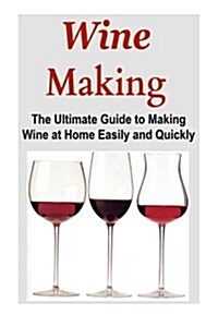 Wine Making: The Ultimate Guide to Making Wine at Home Easily and Quickly: Wine, Making Wine, Wine at Home, Wine Making (Paperback)