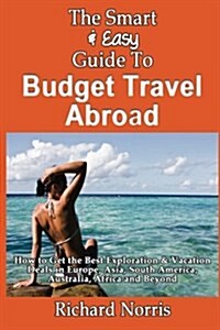 The Smart & Easy Guide to Budget Travel Abroad: How to Get the Best Exploration (Paperback)