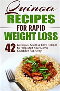 Quinoa Recipes for Rapid Weight Loss: 42 Delicious, Quick & Easy Recipes to Help Melt Your Damn Stubborn Fat Away! (Paperback)