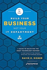 Why You Should Build Your Business Not Your It Department: A Guide to Selecting the Right Technology Partner to Keep Ahead of the Chnages Affecting Yo (Hardcover)