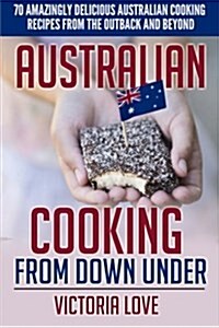 Australian Cooking from Down Under: 70 Amazingly Delicious Australian Cooking Recipes from the Outback and Beyond (Paperback)