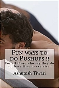 Fun Ways to Do Pushups in One Minute(for Dummies): For All Those Who Say They Do Not Have Time to Exercise ! (Paperback)