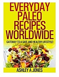 Everyday Paleo Recipes Worldwide: Gateway to a Safe and Healthy Lifestyle! (Paperback)