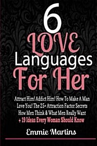 6 Love Languages for Her: Attract Him! Addict Him! How to Make a Man Love You! the 25+ Attraction Factor Secrets: How Men Think & What Men Reall (Paperback)