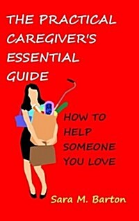 The Practical Caregivers Essential Guide: How to Help Someone You Love (Paperback)
