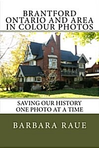 Brantford Ontario and Area in Colour Photos: Saving Our History One Photo at a Time (Paperback)