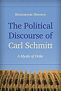 The Political Discourse of Carl Schmitt : A Mystic of Order (Paperback)