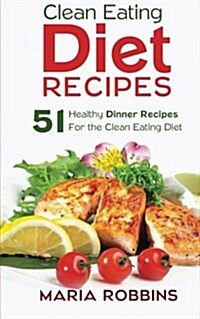 Clean Eating Diet Recipes: 51 Healthy Dinner Recipes for the Clean Eating Diet (Paperback)