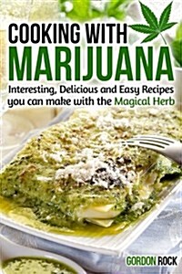 Cooking with Marijuana: Interesting, Delicious and Easy Recipes You Can Make with the Magical Herb (Paperback)