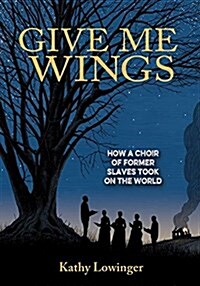 Give Me Wings: How a Choir of Slaves Took on the World (Hardcover)