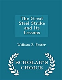 The Great Steel Strike and Its Lessons - Scholars Choice Edition (Paperback)