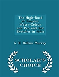 The High-Road of Empire, Water-Colour and Pen-And-Ink Sketches in India - Scholars Choice Edition (Paperback)