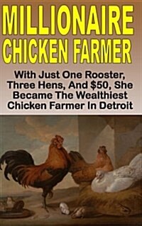 Millionaire Chicken Farmer: With Just One Rooster, Three Hens, and $50, She Became the Wealthiest Chicken Farmer in Detroit (Paperback)