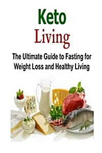 Keto Living: The Ultimate Guide to Fasting for Weight Loss and Healthy Living: Keto, Keto Diet, Weight Loss, Healthy, Healthy Livin (Paperback)