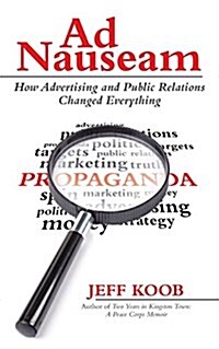Ad Nauseam: How Advertising and Public Relations Changed Everything (Paperback)