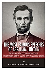 The Most Famous Speeches of Abraham Lincoln: The History of the Cooper Union Address, the Gettysburg Address, and the Second Inaugural Address (Paperback)
