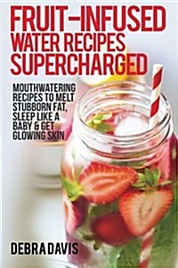 Fruit-Infused Water Recipes Supercharged: 80 Mouthwatering Recipes to Melt Stubborn Fat, Sleep Like a Baby & Get Glowing Skin (Paperback)