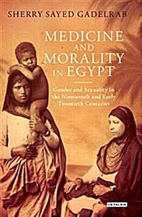 Medicine and Morality in Egypt : Gender and Sexuality in the Nineteenth and Early Twentieth Centuries (Hardcover)
