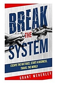 Break the System: Escape the Rat Race, Start a Business, Travel the World (Paperback)