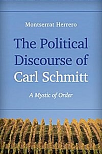 The Political Discourse of Carl Schmitt : A Mystic of Order (Hardcover)