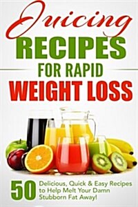 Juicing Recipes for Rapid Weight Loss: 50 Delicious, Quick & Easy Recipes to Help Melt Your Damn Stubborn Fat Away! (Paperback)
