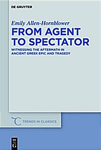 From Agent to Spectator: Witnessing the Aftermath in Ancient Greek Epic and Tragedy (Hardcover)