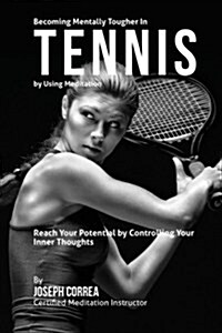 Becoming Mentally Tougher in Tennis by Using Meditation: Reach Your Potential by Controlling Your Inner Thoughts (Paperback)