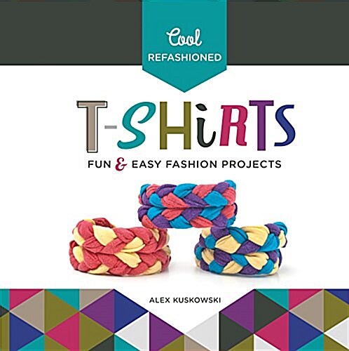 Cool Refashioned T-Shirts: Fun & Easy Fashion Projects (Library Binding)