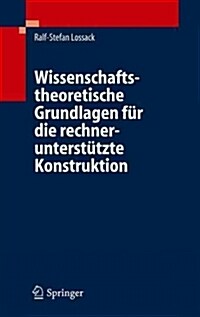 Wissenschaftstheoretische Grundlagen F? Die Rechnerunterst?zte Konstruktion (Hardcover, 2006)