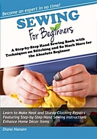 Sewing for Beginners: A Step-By-Step Hand Sewing Book with Techniques on Stitching and So Much More for the Absolute Beginner (Paperback)