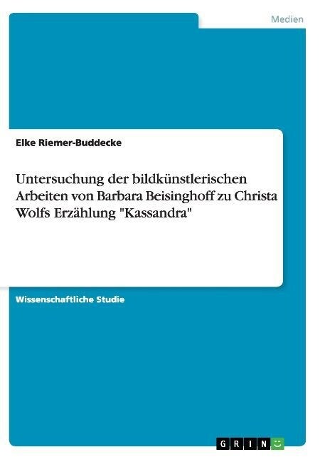 Untersuchung der bildk?stlerischen Arbeiten von Barbara Beisinghoff zu Christa Wolfs Erz?lung Kassandra (Paperback)