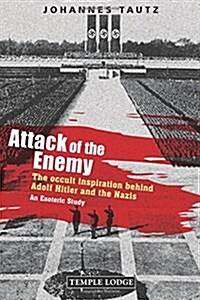 Attack of the Enemy : The Occult Inspiration Behind Adolf Hitler and the Nazis, an Esoteric Study (Paperback)
