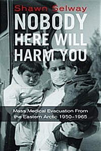 Nobody Here Will Harm You: Mass Medical Evacuation from the Eastern Arctic 1950-1965 (Paperback)