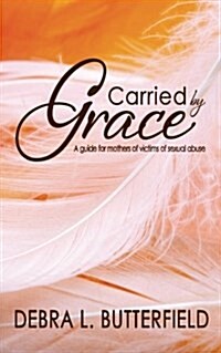 Carried by Grace: A Guide for Mothers of Victims of Sexual Abuse (Paperback)