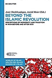 Beyond the Islamic Revolution: Perceptions of Modernity and Tradition in Iran Before and After 1979 (Hardcover)