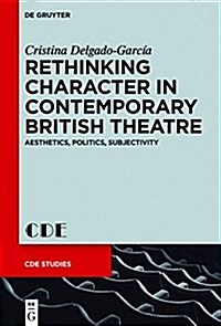 Rethinking Character in Contemporary British Theatre: Aesthetics, Politics, Subjectivity (Hardcover)