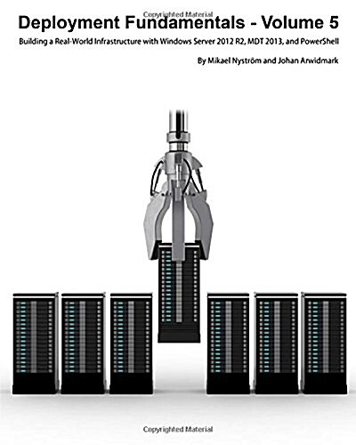 Deployment Fundamentals, Volume 5: Building a Real-World Infrastructure with Windows Server 2012 R2, Mdt 2013, and Powershell (Paperback)