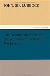 The Beauties of Nature and the Wonders of the World We Live in (Paperback)
